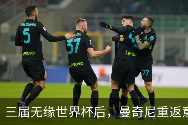 三届无缘世界杯后，曼奇尼重返意大利队接烫手山芋