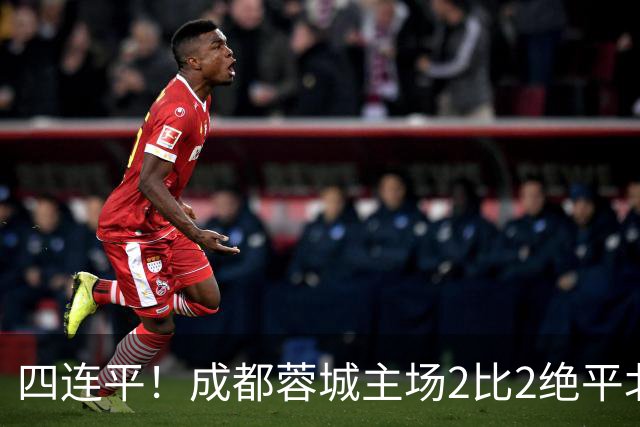 四连平！成都蓉城主场2比2绝平北京国安