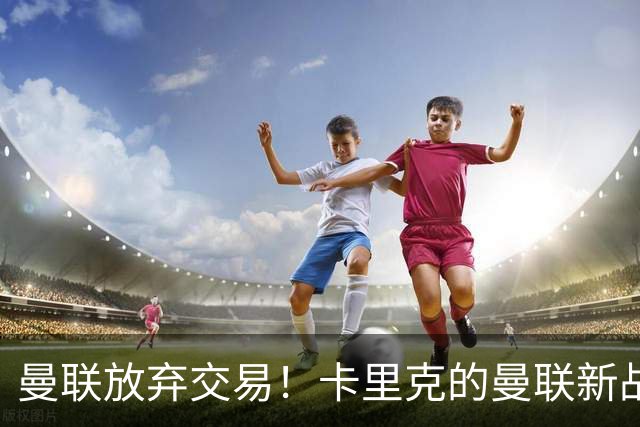 曼联放弃交易！卡里克的曼联新战术你看懂了吗？