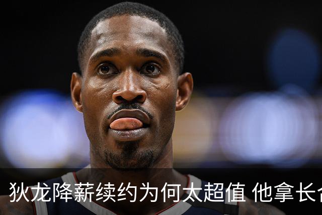 狄龙降薪续约为何太超值 他拿长合同谁最受刺激？