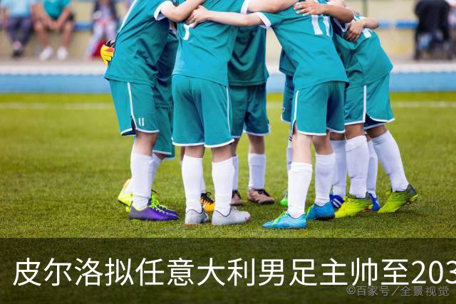皮尔洛拟任意大利男足主帅至2030