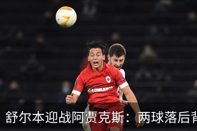 舒尔本迎战阿贾克斯：两球落后背水一战，荷甲巨人防线告急