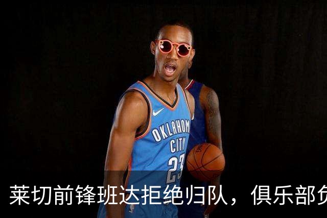 莱切前锋班达拒绝归队，俱乐部负责人：说我们失望都算轻的