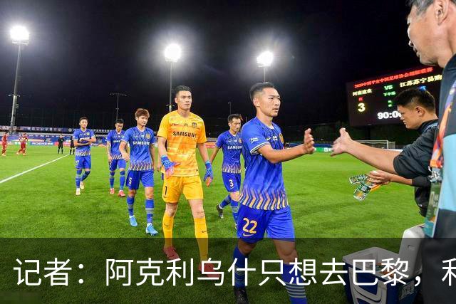 记者：阿克利乌什只想去巴黎，利物浦愿出更高价也无用