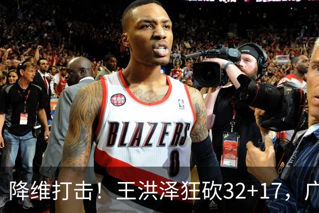 降维打击！王洪泽狂砍32+17，广东掀翻吉林开门红，无愧杜锋厚爱
