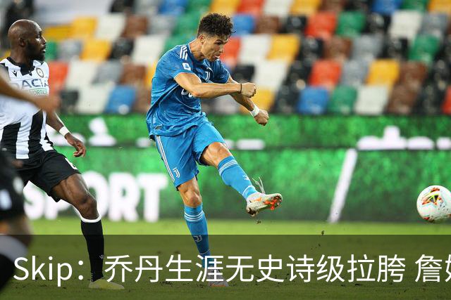 Skip：乔丹生涯无史诗级拉胯 詹姆斯的履历上满是灾难性惨败